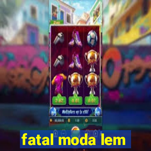 fatal moda lem